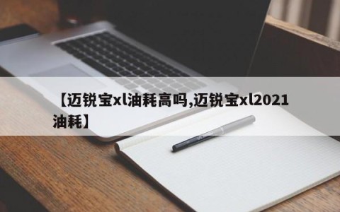 【迈锐宝xl油耗高吗,迈锐宝xl2021油耗】